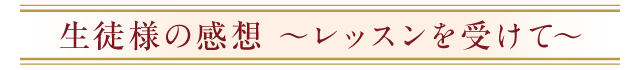 生徒様の感想　～レッスンを受けて～